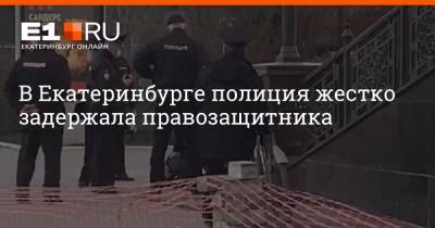 В Екатеринбурге полиция жестко задержала правозащитника