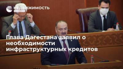 Глава Дагестана заявил о необходимости инфраструктурных кредитов