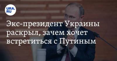 Экс-президент Украины раскрыл, зачем хочет встретиться с Путиным