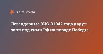 Легендарные ЗИС-3 1942 года дадут залп под гимн РФ на параде Победы