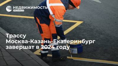 Трассу Москва-Казань-Екатеринбург завершат в 2024 году