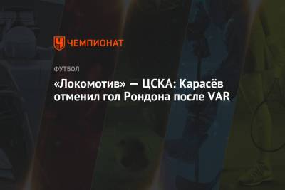«Локомотив» — ЦСКА: Карасёв отменил гол Рондона после вмешательства VAR