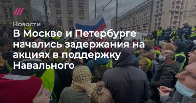 В Москве и Петербурге начались задержания на акциях в поддержку Навального