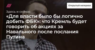 «Для власти было бы логично добить ФБК»: что Кремль будет говорить об акциях за Навального после послания Путина