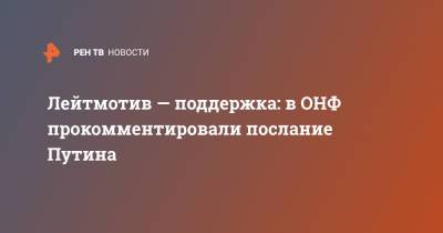 Лейтмотив — поддержка: в ОНФ прокомментировали послание Путина