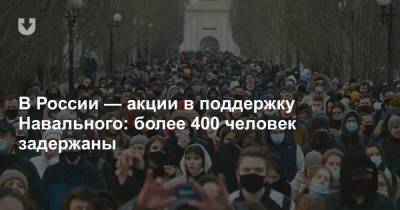 В России — акции в поддержку Навального: более 400 человек задержаны