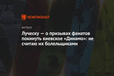 Луческу — о призывах фанатов покинуть киевское «Динамо»: не считаю их болельщиками