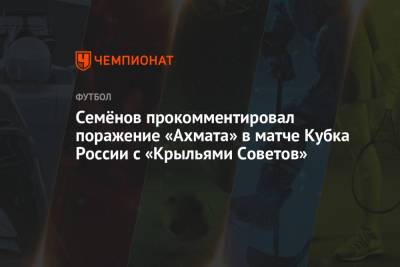 Семёнов прокомментировал поражение «Ахмата» в матче Кубка России с «Крыльями Советов»