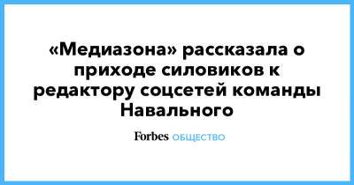 «Медиазона» рассказала о приходе силовиков к редактору соцсетей команды Навального