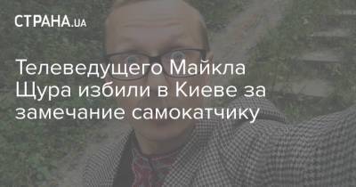 Телеведущего Майкла Щура избили в Киеве за замечание самокатчику