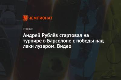 Андрей Рублёв стартовал на турнире в Барселоне с победы над лаки лузером. Видео