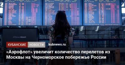 «Аэрофлот» увеличит количество перелетов из Москвы на Черноморское побережье России