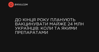 До кінця року планують вакцинувати майже 24 млн українців: коли та якими препаратами