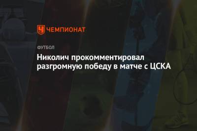 Николич прокомментировал разгромную победу в матче с ЦСКА