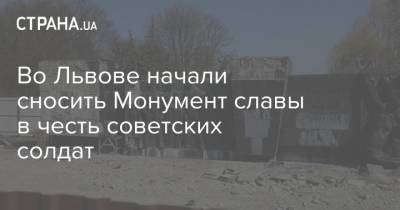 Андрей Москаленко - Во Львове начали сносить Монумент славы в честь советских солдат - strana.ua - Украина - Львов