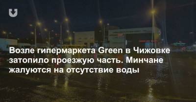 Возле гипермаркета Green в Чижовке затопило проезжую часть. Минчане жалуются на отсутствие воды