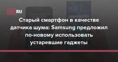 Старый смартфон в качестве датчика шума: Samsung предложил по-новому использовать устаревшие гаджеты