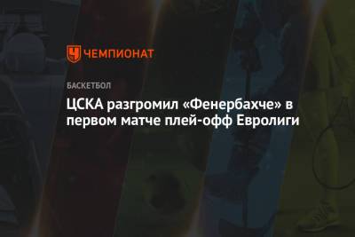 ЦСКА крупно обыграл «Фенербахче» в первом матче плей-офф Евролиги
