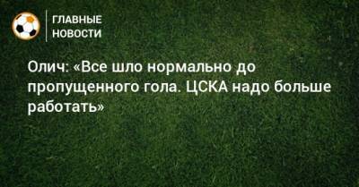 Олич: «Все шло нормально до пропущенного гола. ЦСКА надо больше работать»
