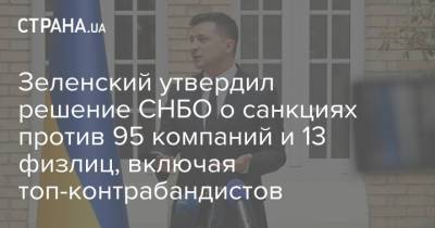 Зеленский утвердил решение СНБО о санкциях против 95 компаний и 13 физлиц, включая топ-контрабандистов