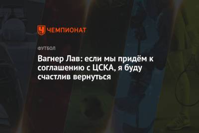 Вагнер Лав: если мы придём к соглашению с ЦСКА, я буду счастлив вернуться