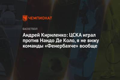 Андрей Кириленко: ЦСКА играл против Нандо Де Коло, я не вижу команды «Фенербахче» вообще