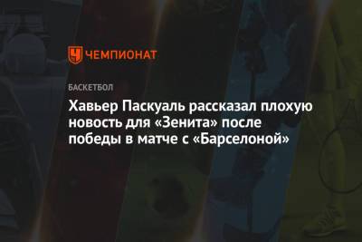 Хавьер Паскуаль рассказал плохую новость для «Зенита» после победы в матче с «Барселоной»