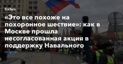 «Это все похоже на похоронное шествие»: как в Москве прошла несогласованная акция в поддержку Навального