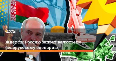 Ждет ли Россию запрет валюты по белорусскому сценарию