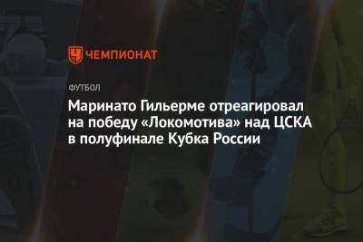 Маринато Гильерме отреагировал на победу «Локомотива» над ЦСКА в полуфинале Кубка России