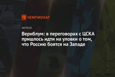 Вернблум: в переговорах с ЦСКА пришлось идти на уловки о том, что Россию боятся на Западе