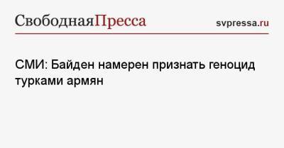 СМИ: Байден намерен признать геноцид турками армян