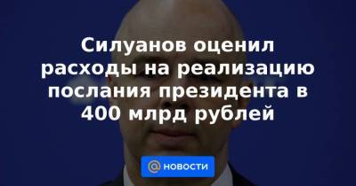 Силуанов оценил расходы на реализацию послания президента в 400 млрд рублей