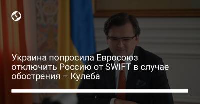 Украина попросила Евросоюз отключить Россию от SWIFT в случае обострения – Кулеба