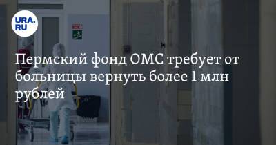 Пермский фонд ОМС требует от больницы вернуть более 1 млн рублей