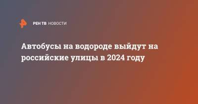 Автобусы на водороде выйдут на российские улицы в 2024 году