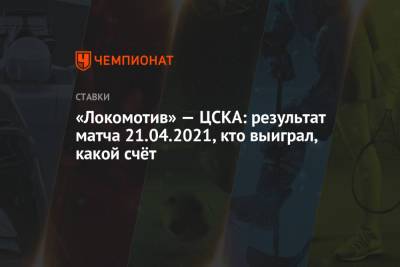 «Локомотив» — ЦСКА: результат матча 21.04.2021, кто выиграл, какой счёт