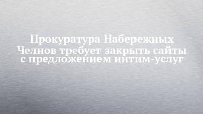 Прокуратура Набережных Челнов требует закрыть сайты с предложением интим-услуг