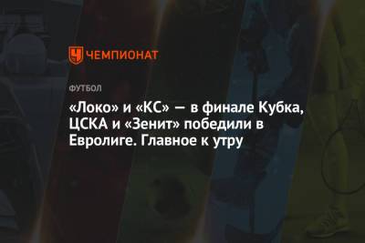 «Локо» и «КС» — в финале Кубка, ЦСКА и «Зенит» победили в Евролиге. Главное к утру