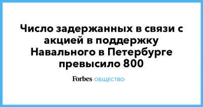 Число задержанных в связи с акцией в поддержку Навального в Петербурге превысило 800