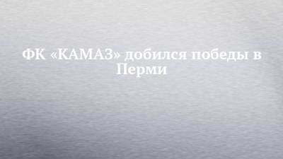 ФК «КАМАЗ» добился победы в Перми