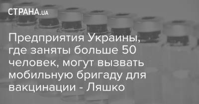 Предприятия Украины, где заняты больше 50 человек, могут вызвать мобильную бригаду для вакцинации - Ляшко