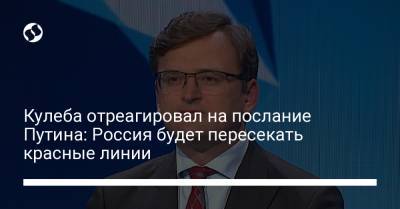 Кулеба отреагировал на послание Путина: Россия будет пересекать красные линии