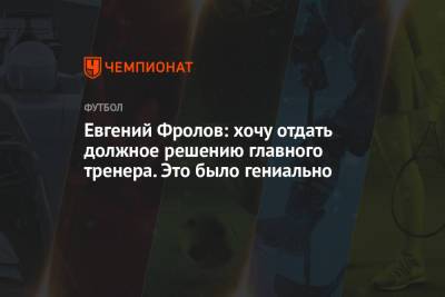 Евгений Фролов: хочу отдать должное решению главного тренера. Это было гениально