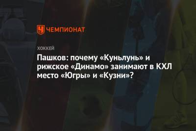 Пашков: почему «Куньлунь» и рижское «Динамо» занимают в КХЛ место «Югры» и «Кузни»?