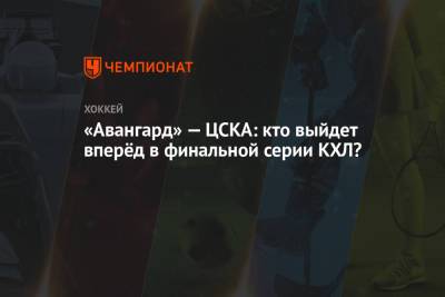 «Авангард» — ЦСКА: кто выйдет вперёд в финальной серии КХЛ?