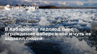В Хабаровске ледоход снес ограждение набережной и чуть не задавил людей