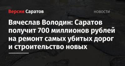 Вячеслав Володин: Саратов получит 700 миллионов рублей на ремонт самых убитых дорог и строительство новых