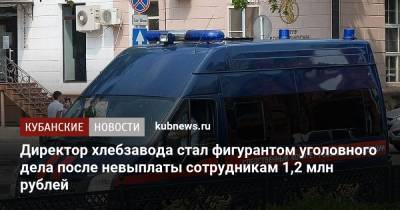 Директор хлебзавода стал фигурантом уголовного дела после невыплаты сотрудникам 1,2 млн рублей