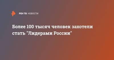 Более 100 тысяч человек захотели стать "Лидерами России"